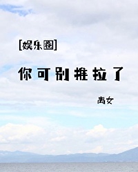 [娱乐圈] 你可别推拉了